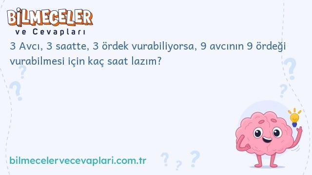 3 Avcı, 3 saatte, 3 ördek vurabiliyorsa, 9 avcının 9 ördeği vurabilmesi için kaç saat lazım?