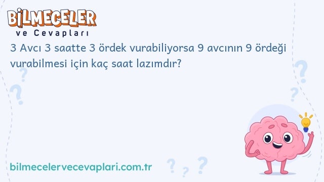 3 Avcı 3 saatte 3 ördek vurabiliyorsa 9 avcının 9 ördeği vurabilmesi için kaç saat lazımdır?