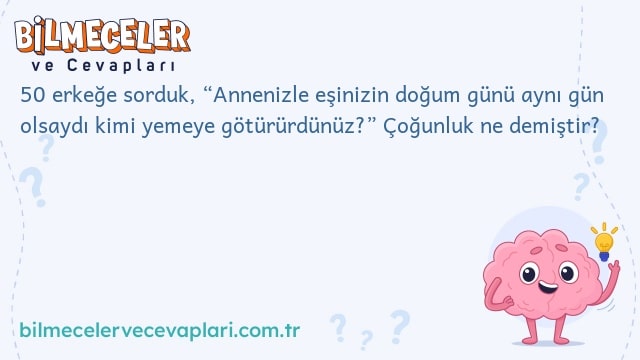 50 erkeğe sorduk, “Annenizle eşinizin doğum günü aynı gün olsaydı kimi yemeye götürürdünüz?” Çoğunluk ne demiştir?