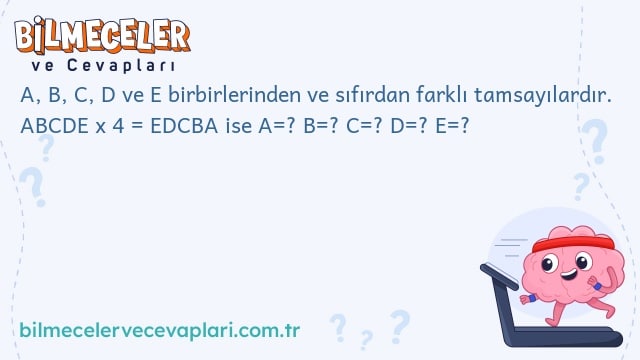 A, B, C, D ve E birbirlerinden ve sıfırdan farklı tamsayılardır. ABCDE x 4 = EDCBA ise A=? B=? C=? D=? E=?