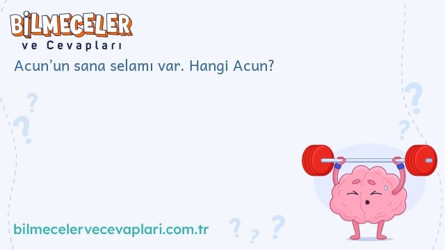 Acun’un sana selamı var. Hangi Acun?