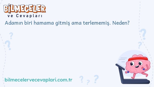 Adamın biri hamama gitmiş ama terlememiş. Neden?