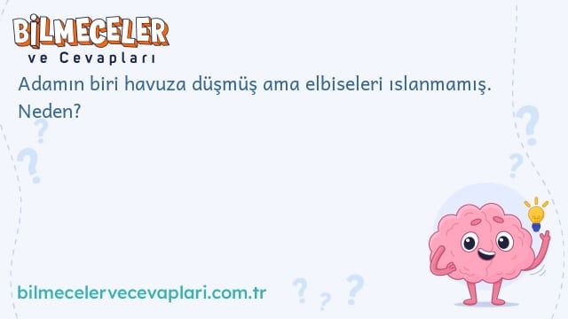 Adamın biri havuza düşmüş ama elbiseleri ıslanmamış. Neden?