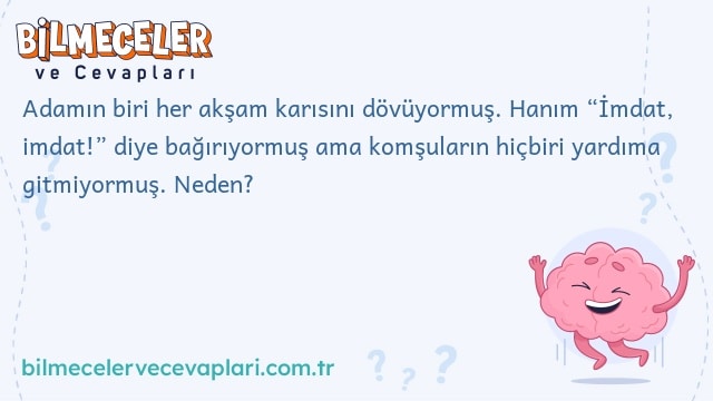 Adamın biri her akşam karısını dövüyormuş. Hanım “İmdat, imdat!” diye bağırıyormuş ama komşuların hiçbiri yardıma gitmiyormuş. Neden?