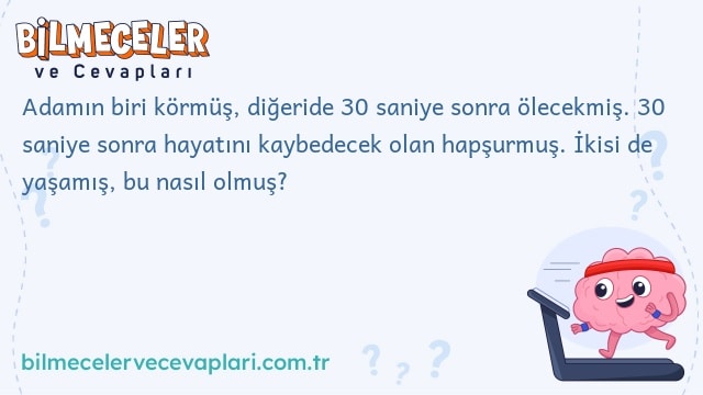 Adamın biri körmüş, diğeride 30 saniye sonra ölecekmiş. 30 saniye sonra hayatını kaybedecek olan hapşurmuş. İkisi de yaşamış, bu nasıl olmuş?