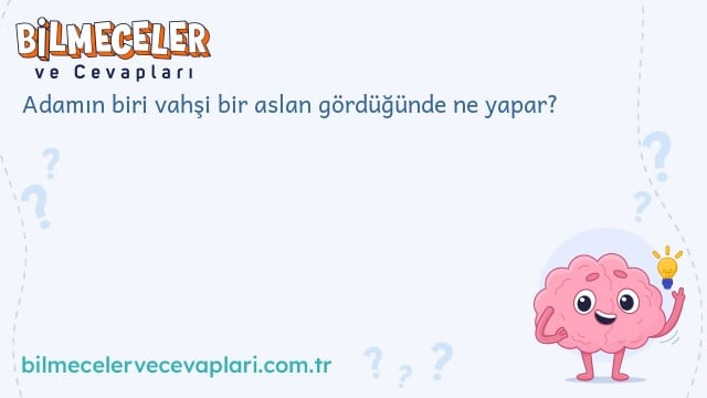 Adamın biri vahşi bir aslan gördüğünde ne yapar?