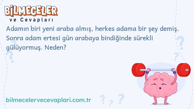 Adamın biri yeni araba almış, herkes adama bir şey demiş. Sonra adam ertesi gün arabaya bindiğinde sürekli gülüyormuş. Neden?