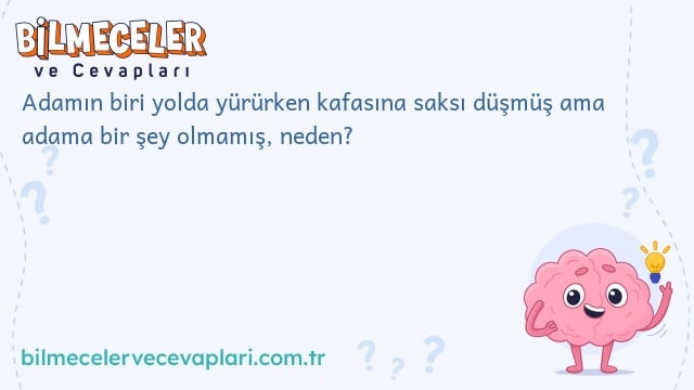 Adamın biri yolda yürürken kafasına saksı düşmüş ama adama bir şey olmamış, neden?