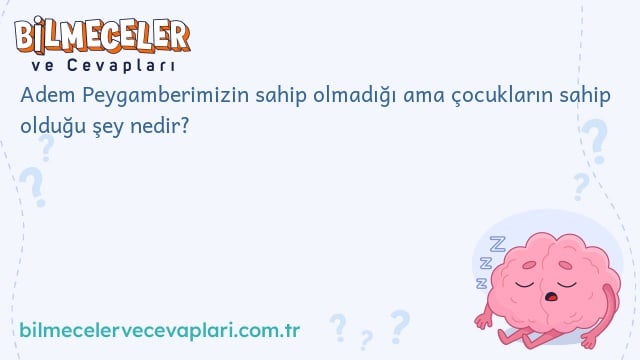 Adem Peygamberimizin sahip olmadığı ama çocukların sahip olduğu şey nedir?