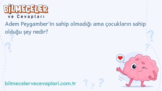 Adem Peygamber’in sahip olmadığı ama çocukların sahip olduğu şey nedir?