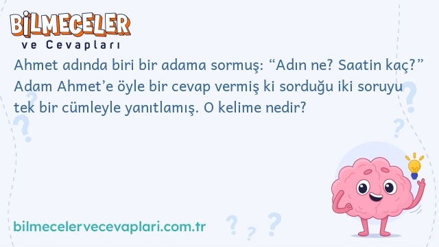 Ahmet adında biri bir adama sormuş: “Adın ne? Saatin kaç?” Adam Ahmet’e öyle bir cevap vermiş ki sorduğu iki soruyu tek bir cümleyle yanıtlamış. O kelime nedir?