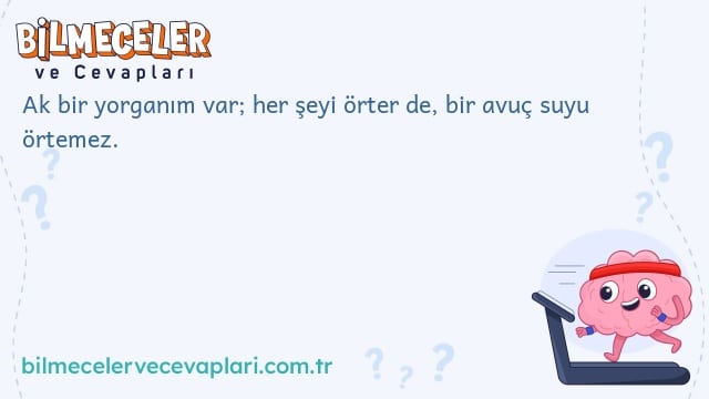 Ak bir yorganım var; her şeyi örter de, bir avuç suyu örtemez.