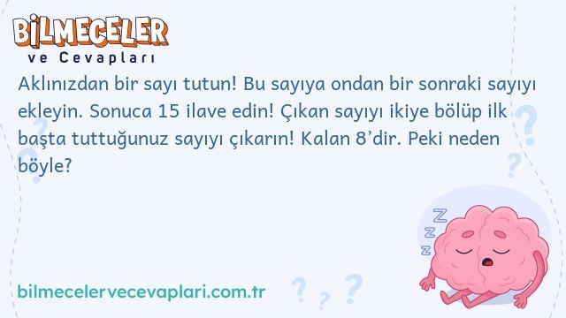 Aklınızdan bir sayı tutun! Bu sayıya ondan bir sonraki sayıyı ekleyin. Sonuca 15 ilave edin! Çıkan sayıyı ikiye bölüp ilk başta tuttuğunuz sayıyı çıkarın! Kalan 8’dir. Peki neden böyle?