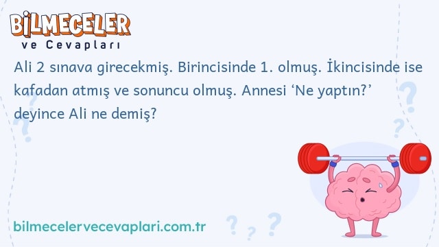 Ali 2 sınava girecekmiş. Birincisinde 1. olmuş. İkincisinde ise kafadan atmış ve sonuncu olmuş. Annesi ‘Ne yaptın?’ deyince Ali ne demiş?