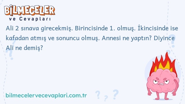 Ali 2 sınava girecekmiş. Birincisinde 1. olmuş. İkincisinde ise kafadan atmış ve sonuncu olmuş. Annesi ne yaptın? Diyince Ali ne demiş?