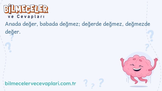 Anada değer, babada değmez; değerde değmez, değmezde değer.