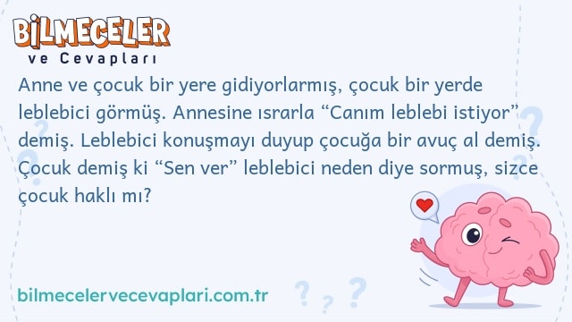 Anne ve çocuk bir yere gidiyorlarmış, çocuk bir yerde leblebici görmüş. Annesine ısrarla “Canım leblebi istiyor” demiş. Leblebici konuşmayı duyup çocuğa bir avuç al demiş. Çocuk demiş ki “Sen ver” leblebici neden diye sormuş, sizce çocuk haklı mı?