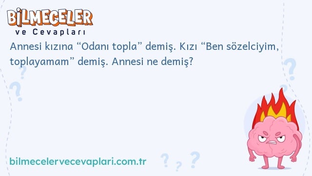 Annesi kızına “Odanı topla” demiş. Kızı “Ben sözelciyim, toplayamam” demiş. Annesi ne demiş?