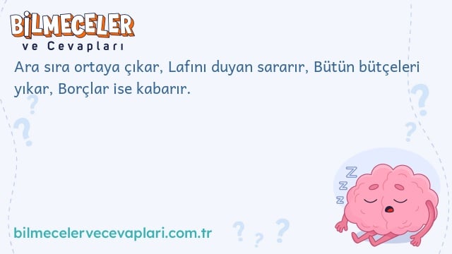 Ara sıra ortaya çıkar, Lafını duyan sararır, Bütün bütçeleri yıkar, Borçlar ise kabarır.