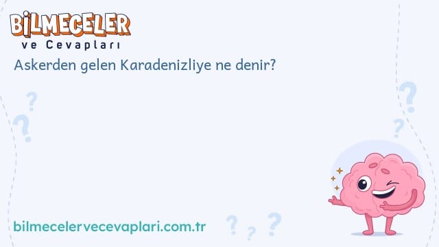 Askerden gelen Karadenizliye ne denir?