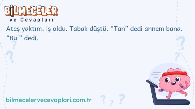 Ateş yaktım, iş oldu. Tabak düştü. “Tan” dedi annem bana. “Bul” dedi.