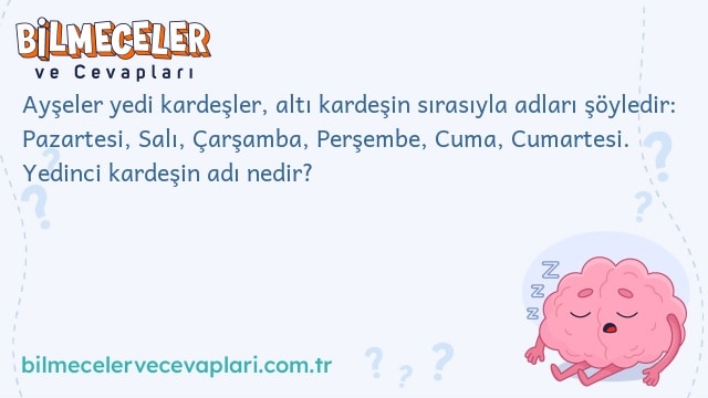 Ayşeler yedi kardeşler, altı kardeşin sırasıyla adları şöyledir: Pazartesi, Salı, Çarşamba, Perşembe, Cuma, Cumartesi. Yedinci kardeşin adı nedir?