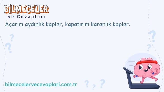 Açarım aydınlık kaplar, kapatırım karanlık kaplar.