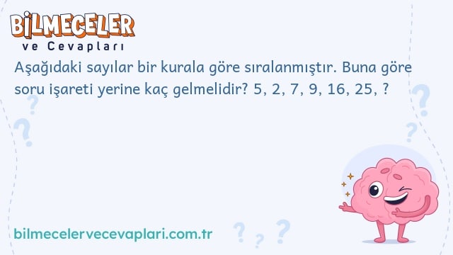 Aşağıdaki sayılar bir kurala göre sıralanmıştır. Buna göre soru işareti yerine kaç gelmelidir? 5, 2, 7, 9, 16, 25, ?