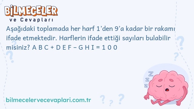 Aşağıdaki toplamada her harf 1’den 9’a kadar bir rakamı ifade etmektedir. Harflerin ifade ettiği sayıları bulabilir misiniz? A B C + D E F – G H I = 1 0 0