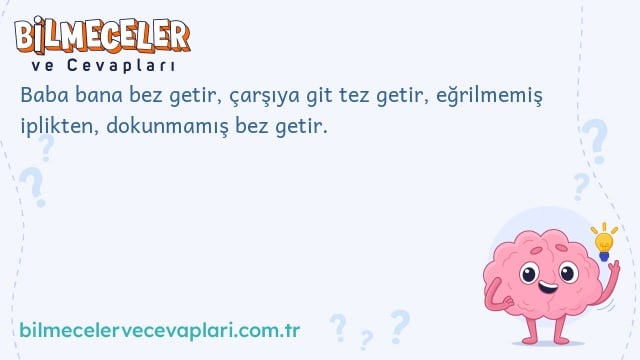 Baba bana bez getir, çarşıya git tez getir, eğrilmemiş iplikten, dokunmamış bez getir.