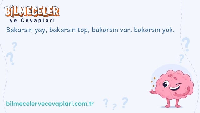 Bakarsın yay, bakarsın top, bakarsın var, bakarsın yok.