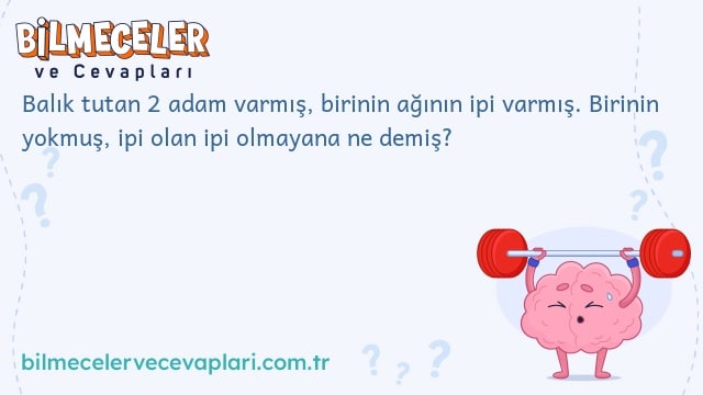 Balık tutan 2 adam varmış, birinin ağının ipi varmış. Birinin yokmuş, ipi olan ipi olmayana ne demiş?