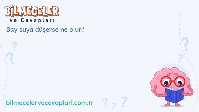 Bay suya düşerse ne olur?