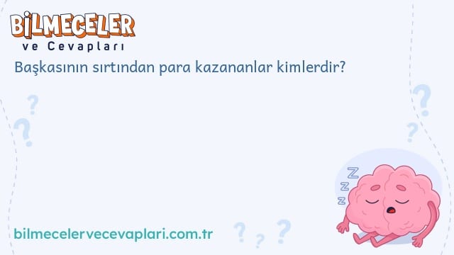 Başkasının sırtından para kazananlar kimlerdir?