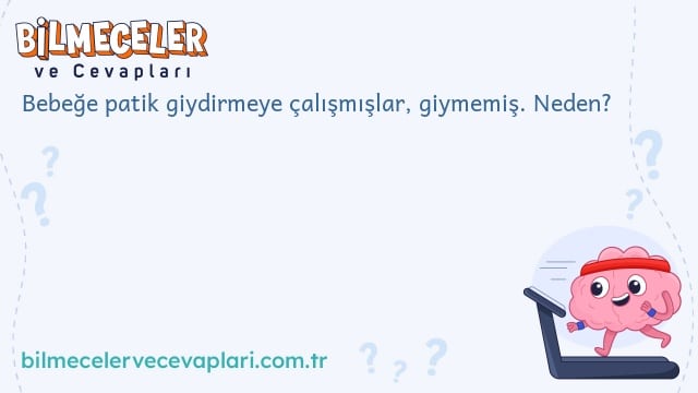 Bebeğe patik giydirmeye çalışmışlar, giymemiş. Neden?