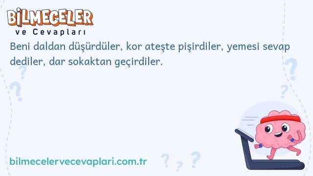 Beni daldan düşürdüler, kor ateşte pişirdiler, yemesi sevap dediler, dar sokaktan geçirdiler.