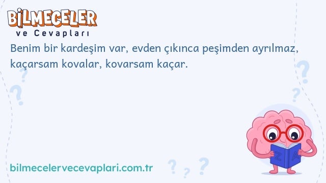 Benim bir kardeşim var, evden çıkınca peşimden ayrılmaz, kaçarsam kovalar, kovarsam kaçar.