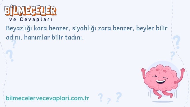 Beyazlığı kara benzer, siyahlığı zara benzer, beyler bilir adını, hanımlar bilir tadını.