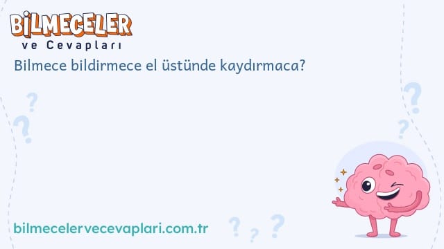 Bilmece bildirmece el üstünde kaydırmaca?