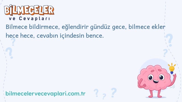 Bilmece bildirmece, eğlendirir gündüz gece, bilmece ekler hece hece, cevabın içindesin bence.