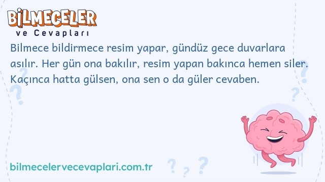 Bilmece bildirmece resim yapar, gündüz gece duvarlara asılır. Her gün ona bakılır, resim yapan bakınca hemen siler. Kaçınca hatta gülsen, ona sen o da güler cevaben.