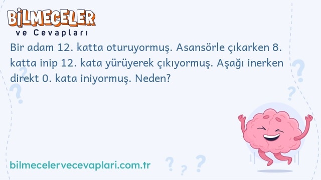 Bir adam 12. katta oturuyormuş. Asansörle çıkarken 8. katta inip 12. kata yürüyerek çıkıyormuş. Aşağı inerken direkt 0. kata iniyormuş. Neden?