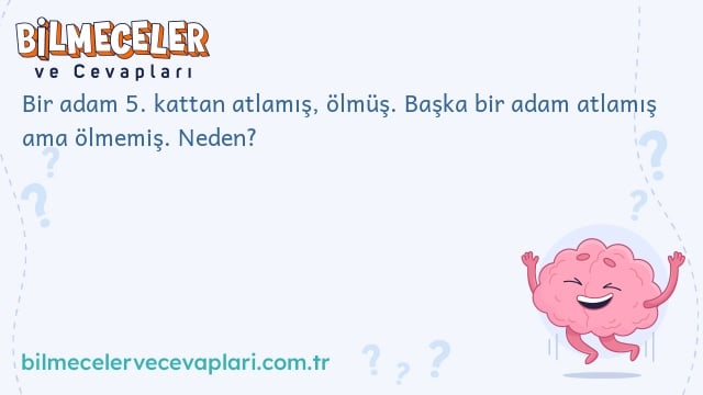 Bir adam 5. kattan atlamış, ölmüş. Başka bir adam atlamış ama ölmemiş. Neden?