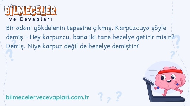 Bir adam gökdelenin tepesine çıkmış. Karpuzcuya şöyle demiş – Hey karpuzcu, bana iki tane bezelye getirir misin? Demiş. Niye karpuz değil de bezelye demiştir?