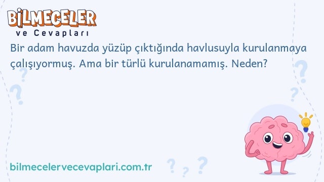 Bir adam havuzda yüzüp çıktığında havlusuyla kurulanmaya çalışıyormuş. Ama bir türlü kurulanamamış. Neden?