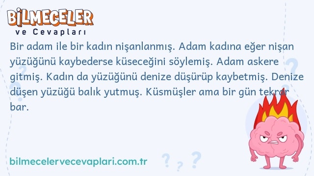 Bir adam ile bir kadın nişanlanmış. Adam kadına eğer nişan yüzüğünü kaybederse küseceğini söylemiş. Adam askere gitmiş. Kadın da yüzüğünü denize düşürüp kaybetmiş. Denize düşen yüzüğü balık yutmuş. Küsmüşler ama bir gün tekrar bar.