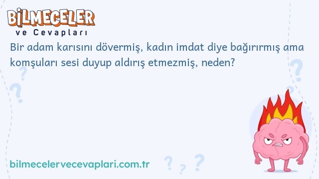 Bir adam karısını dövermiş, kadın imdat diye bağırırmış ama komşuları sesi duyup aldırış etmezmiş, neden?