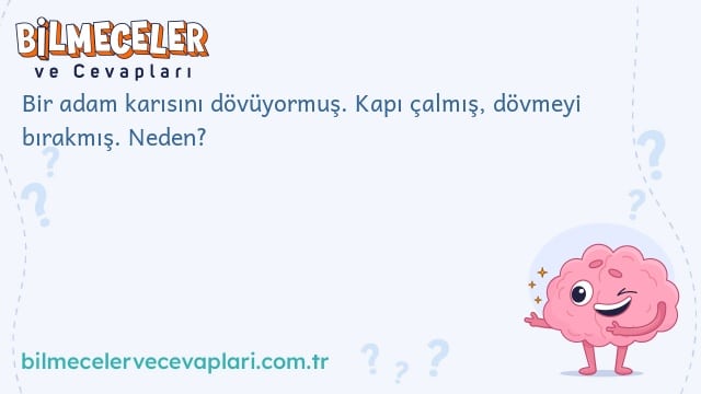 Bir adam karısını dövüyormuş. Kapı çalmış, dövmeyi bırakmış. Neden?