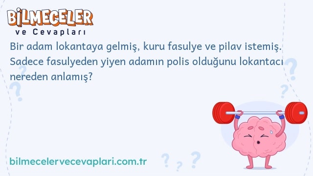 Bir adam lokantaya gelmiş, kuru fasulye ve pilav istemiş. Sadece fasulyeden yiyen adamın polis olduğunu lokantacı nereden anlamış?