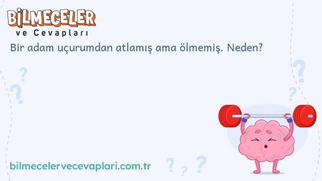 Bir adam uçurumdan atlamış ama ölmemiş. Neden?